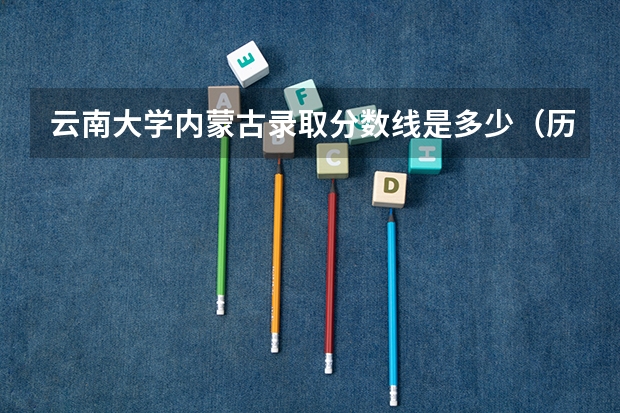 云南大学内蒙古录取分数线是多少（历年招生人数一览）