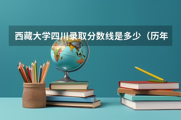 西藏大学四川录取分数线是多少（历年招生人数一览）