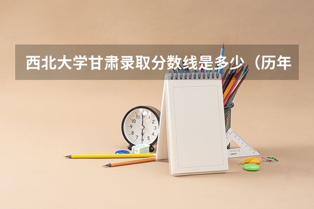 西北大学甘肃录取分数线是多少（历年招生人数一览）