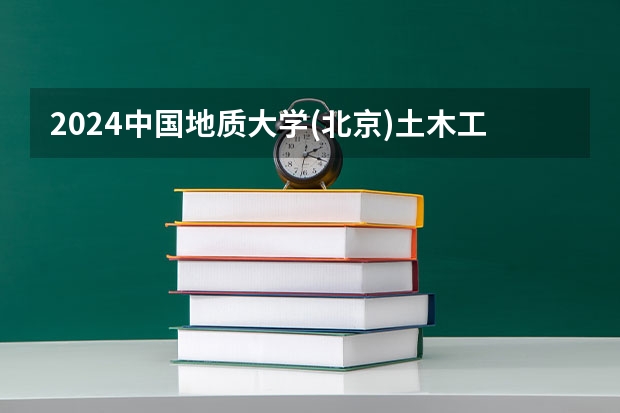 2024中国地质大学(北京)土木工程专业分数线是多少（历年分数线汇总）