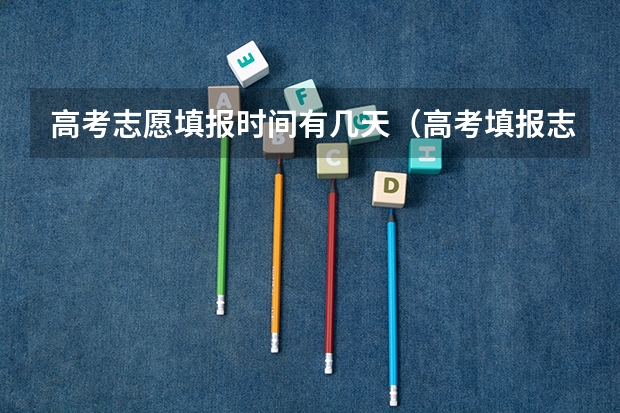 高考志愿填报时间有几天（高考填报志愿有几天时间）