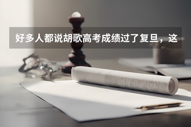 好多人都说胡歌高考成绩过了复旦,这可能吗,应该是误传吧。其实我也是胡椒,求解答!