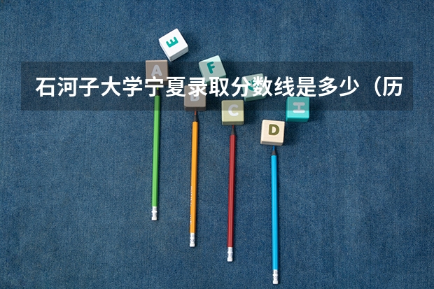 石河子大学宁夏录取分数线是多少（历年招生人数一览）