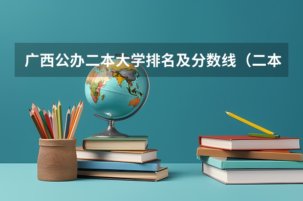 广西公办二本大学排名及分数线（二本大学排名及分数线）