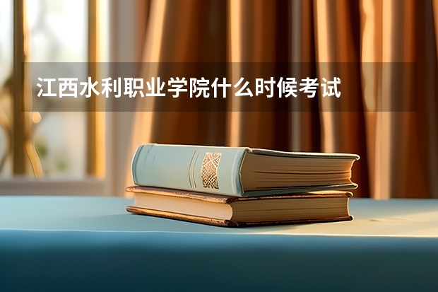 江西水利职业学院什么时候考试