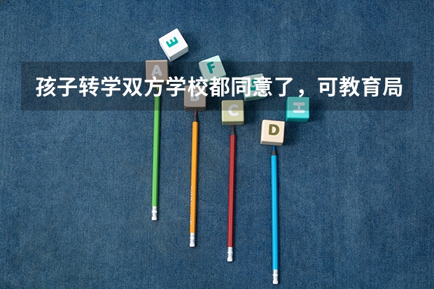 孩子转学双方学校都同意了，可教育局不给办怎么办？