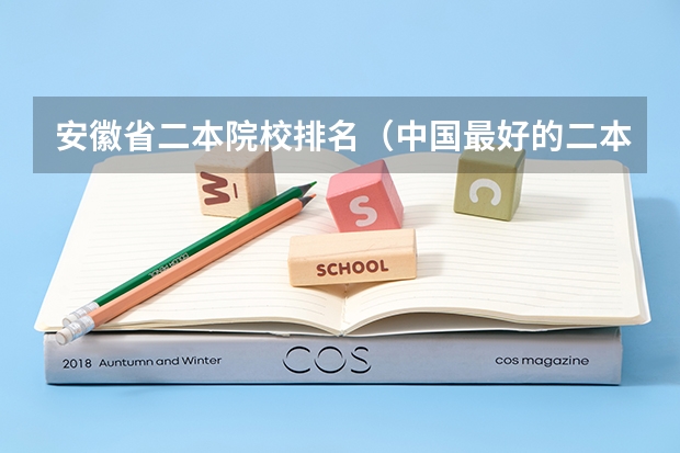安徽省二本院校排名（中国最好的二本院校排名及分数线）