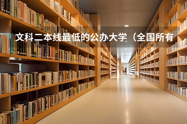 文科二本线最低的公办大学（全国所有公办二本大学及分数）