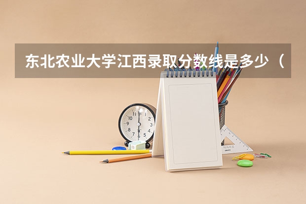 东北农业大学江西录取分数线是多少（历年招生人数一览）