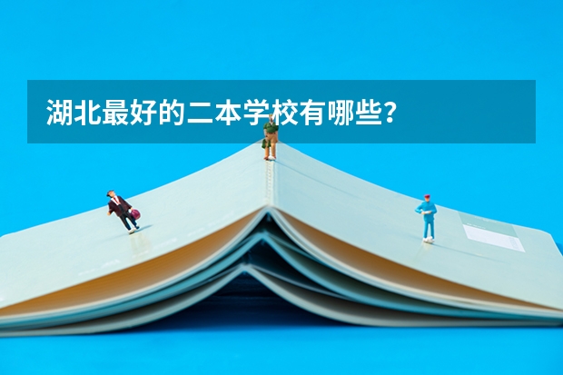 湖北最好的二本学校有哪些？