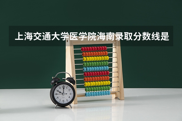 上海交通大学医学院海南录取分数线是多少（历年招生人数一览）