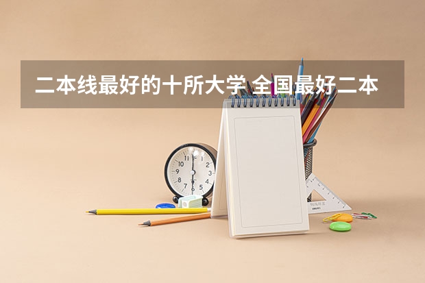 二本线最好的十所大学 全国最好二本民办大学排名