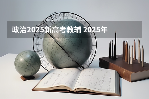 政治2025新高考教辅 2025年新高考政策