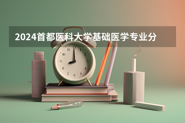 2024首都医科大学基础医学专业分数线是多少（历年分数线汇总）