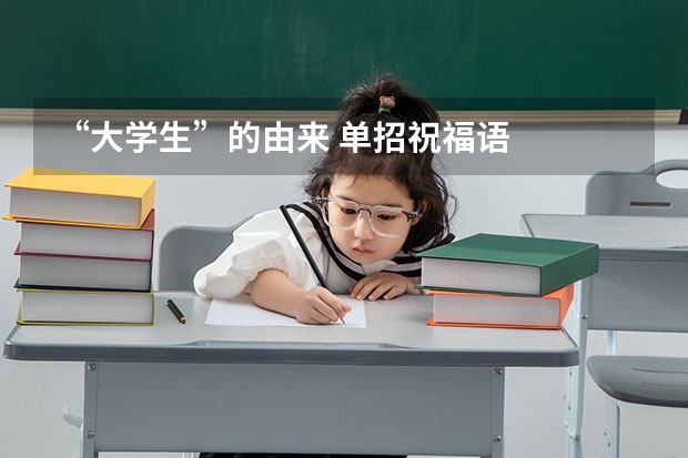 “大学生”的由来 单招祝福语