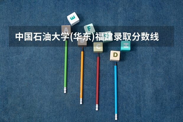 中国石油大学(华东)福建录取分数线是多少（历年招生人数一览）