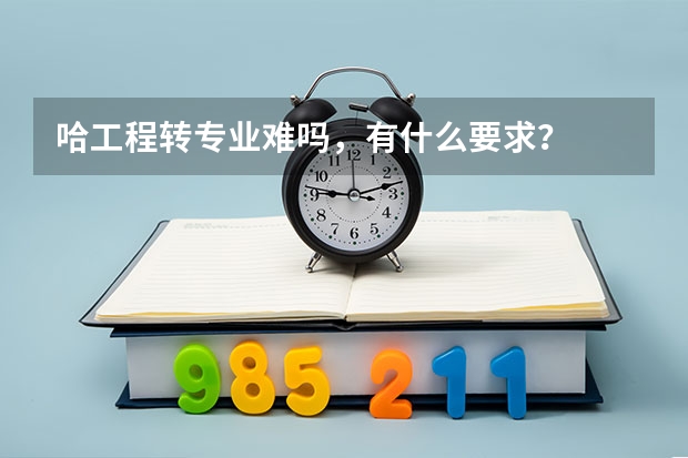 哈工程转专业难吗，有什么要求？