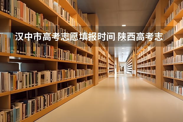 汉中市高考志愿填报时间 陕西高考志愿填报时间和截止时间具体时间