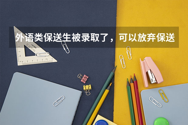 外语类保送生被录取了，可以放弃保送资格，参加高考吗