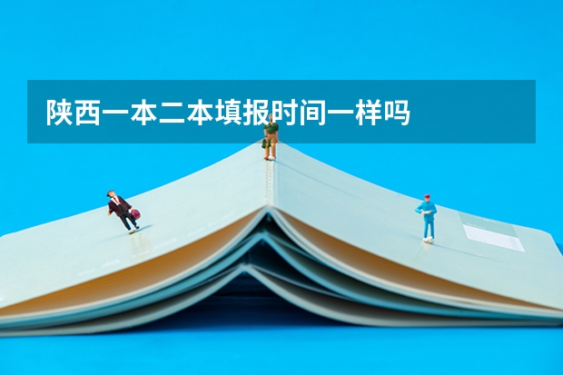 陕西一本二本填报时间一样吗