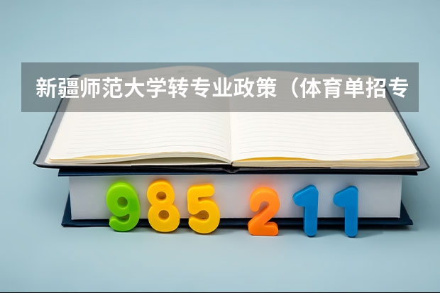 新疆师范大学转专业政策（体育单招专项考试地点）