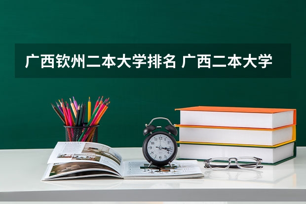 广西钦州二本大学排名 广西二本大学排名及录取分数线排名