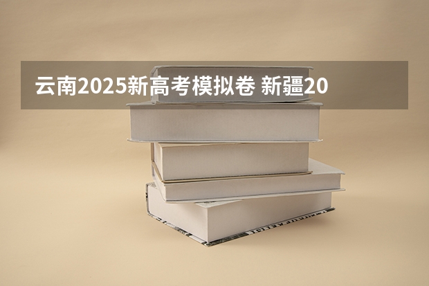 云南2025新高考模拟卷 新疆2025年是新高考还是老高考