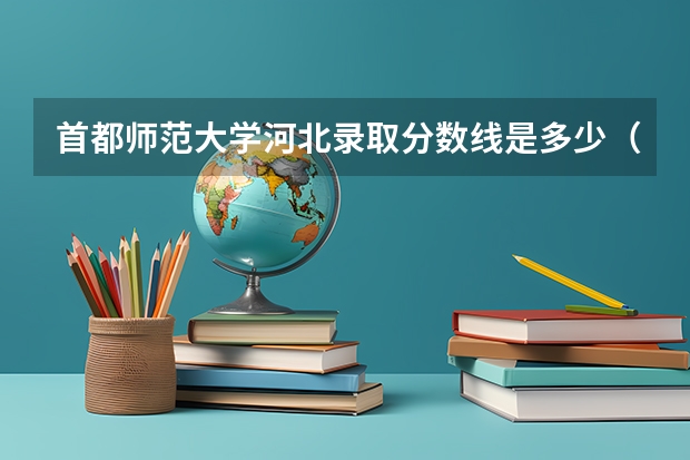 首都师范大学河北录取分数线是多少（历年招生人数一览）