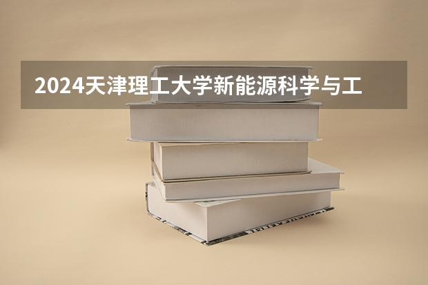 2024天津理工大学新能源科学与工程专业分数线是多少（历年分数线汇总）