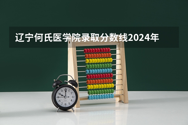 辽宁何氏医学院录取分数线2024年是多少分(附各省录取最低分)