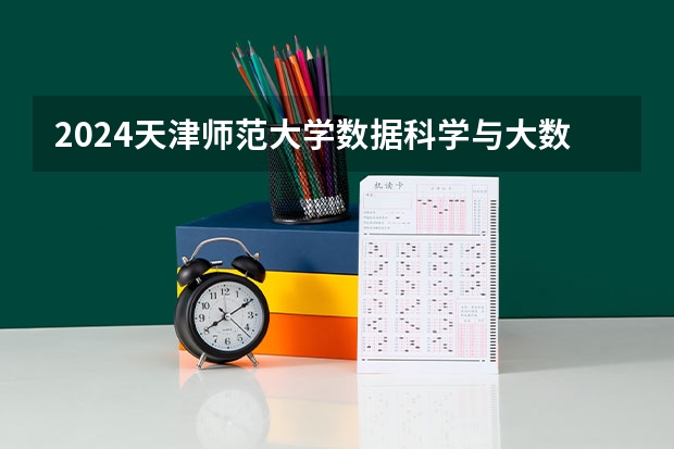 2024天津师范大学数据科学与大数据技术专业分数线是多少（历年分数线汇总）