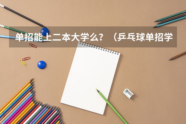 单招能上二本大学么?(乒乓球单招学校排名)