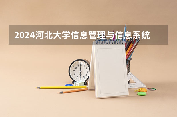 2024河北大学信息管理与信息系统专业分数线是多少（历年分数线汇总）