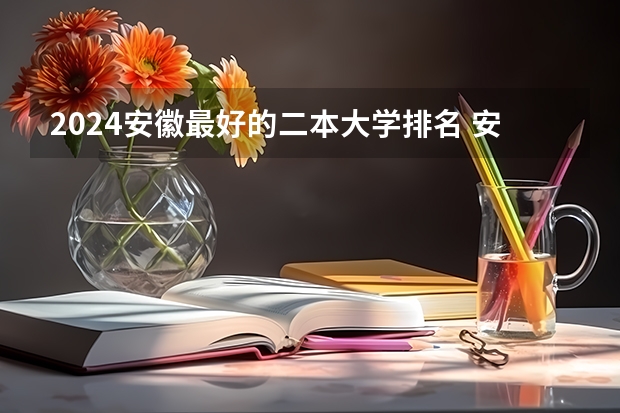 2024安徽最好的二本大学排名 安徽省二本公办大学排名及分数线