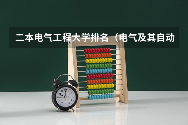 二本电气工程大学排名（电气及其自动化专业大学排名）