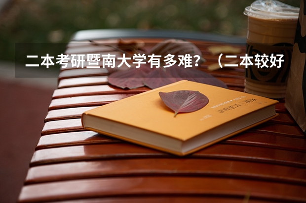 二本考研暨南大学有多难？（二本较好的大学排名）