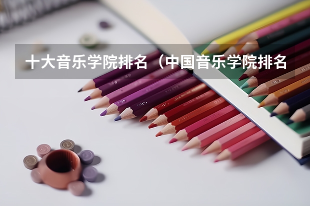 十大音乐学院排名（中国音乐学院排名）