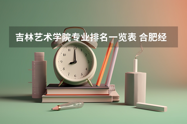 吉林艺术学院专业排名一览表 合肥经济学院专业排名一览表