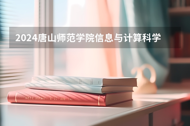 2024唐山师范学院信息与计算科学专业分数线是多少（历年分数线汇总）