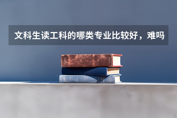 文科生读工科的哪类专业比较好，难吗？
