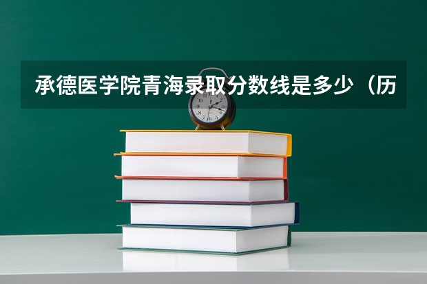 承德医学院青海录取分数线是多少（历年招生人数一览）