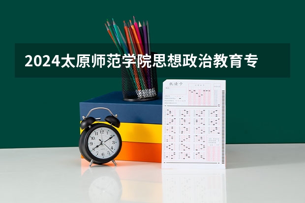 2024太原师范学院思想政治教育专业分数线是多少（历年分数线汇总）