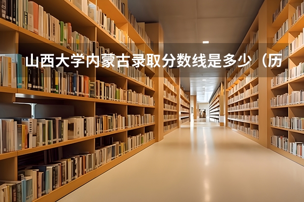山西大学内蒙古录取分数线是多少（历年招生人数一览）