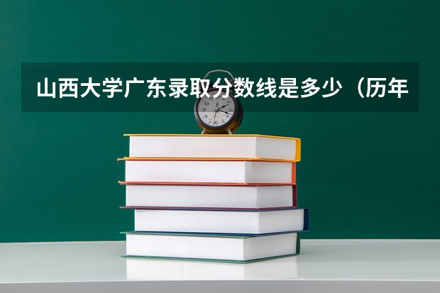 山西大学广东录取分数线是多少（历年招生人数一览）