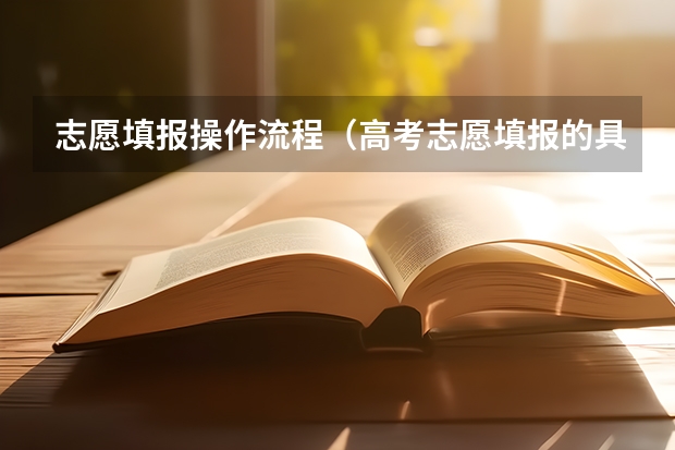 志愿填报操作流程（高考志愿填报的具体操作流程是怎样的）