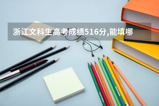 浙江文科生高考成绩516分,能填哪些较好的院校?有机会上杭州师范大学小学教育吗