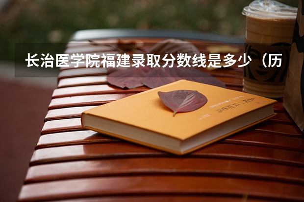 长治医学院福建录取分数线是多少（历年招生人数一览）