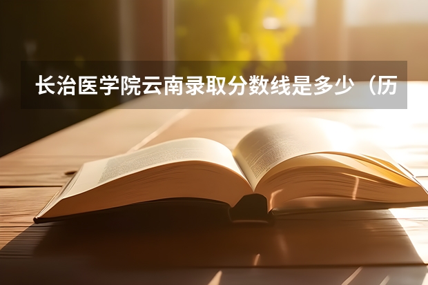 长治医学院云南录取分数线是多少（历年招生人数一览）