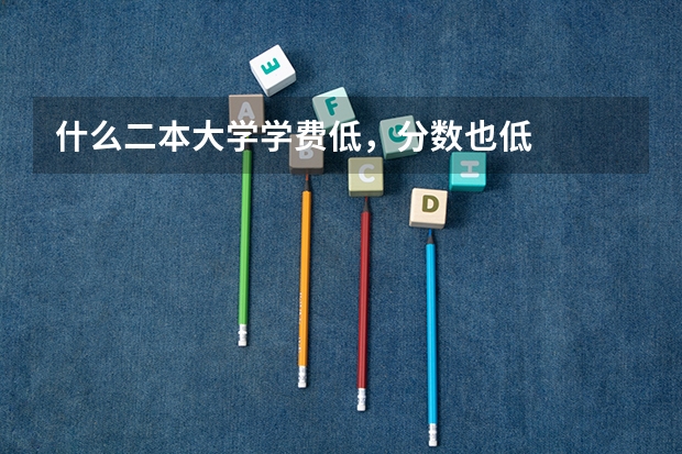 什么二本大学学费低，分数也低