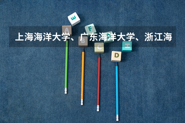 上海海洋大学、广东海洋大学、浙江海洋学院分别属于几本大学？？答案越详细越好~~ 广东二本院校公办排名